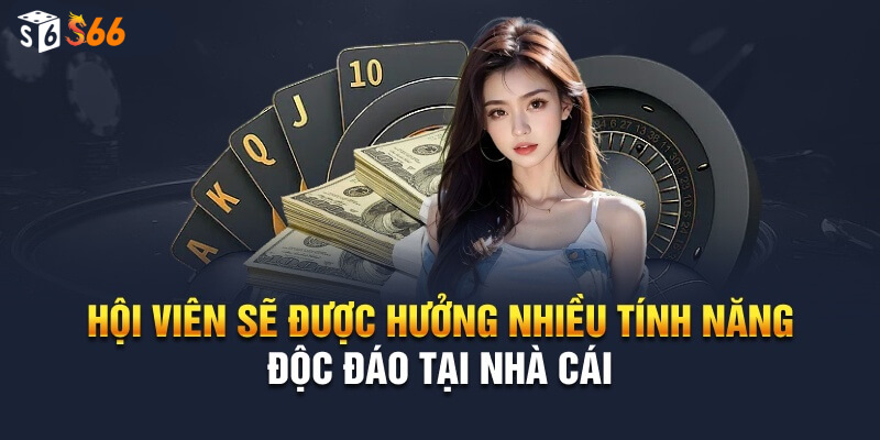 Hội viên sẽ được hưởng nhiều tính năng độc đáo tại nhà cái